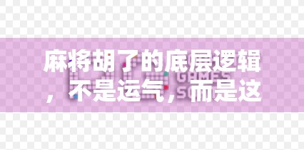 麻将胡了的底层逻辑，不是运气，而是这5个关键规律与技巧你必须掌握！