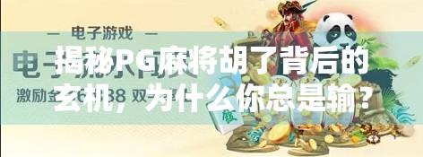 揭秘PG麻将胡了背后的玄机，为什么你总是输？原来不是运气差，而是这些机制在作祟！