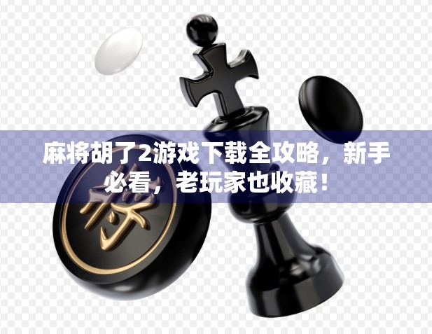 麻将胡了2游戏下载全攻略，新手必看，老玩家也收藏！