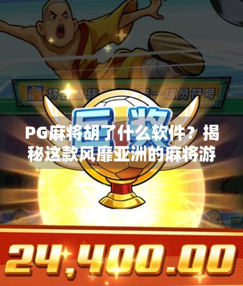 PG麻将胡了什么软件?揭秘这款风靡亚洲的麻将游戏背后的秘密!