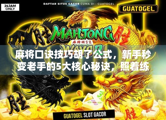 麻将口诀技巧胡了公式,新手秒变老手的5大核心秘诀,照着练就能赢!