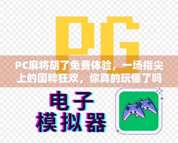 PC麻将胡了免费体验,一场指尖上的国粹狂欢,你真的玩懂了吗?