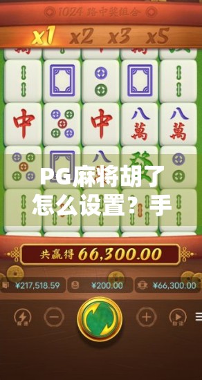 PG麻将胡了怎么设置?手把手教你从零开始玩转这款热门麻将游戏!