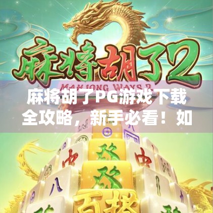 麻将胡了PG游戏下载全攻略,新手必看!如何快速上手并赢钱不被坑? 麻将胡了PG游戏下载全攻略,新手必看!如何快速上手并赢钱不被坑?