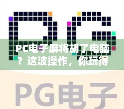 PC电子麻将胡了电脑？这波操作，你玩得明白吗？