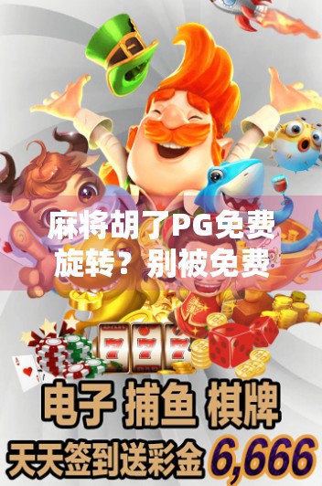 麻将胡了PG免费旋转？别被免费骗了！揭秘背后隐藏的陷阱与真相