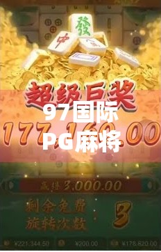 97国际PG麻将胡了,从地方娱乐到全球热潮的奇妙蜕变 97国际PG麻将胡了,从地方娱乐到全球热潮的奇妙蜕变