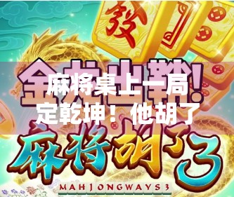 麻将桌上一局定乾坤!他胡了,赢了100万,但背后的故事更让人震撼! 麻将桌上一局定乾坤!他胡了,赢了100万,但背后的故事更让人震撼!