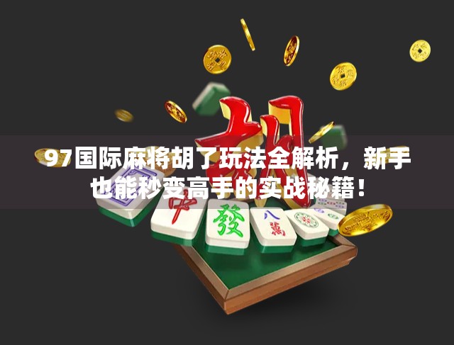97国际麻将胡了玩法全解析，新手也能秒变高手的实战秘籍！