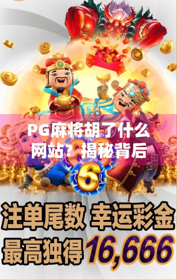 PG麻将胡了什么网站？揭秘背后的游戏真相与玩家避坑指南