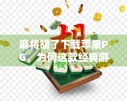 麻将胡了下载苹果PG,为何这款经典游戏在iOS平台依旧人气不减?