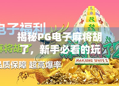 揭秘PG电子麻将胡了,新手必看的玩法攻略与避坑指南!