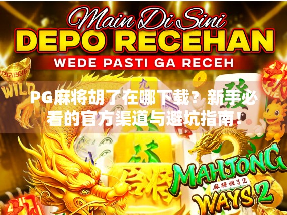 PG麻将胡了在哪下载?新手必看的官方渠道与避坑指南!