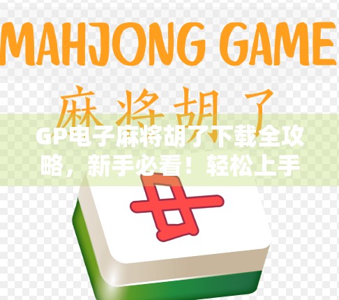 GP电子麻将胡了下载全攻略,新手必看!轻松上手,赢在起点!