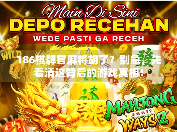 186棋牌官麻将胡了?别急,先看清这背后的游戏真相! 186棋牌官麻将胡了?别急,先看清这背后的游戏真相!