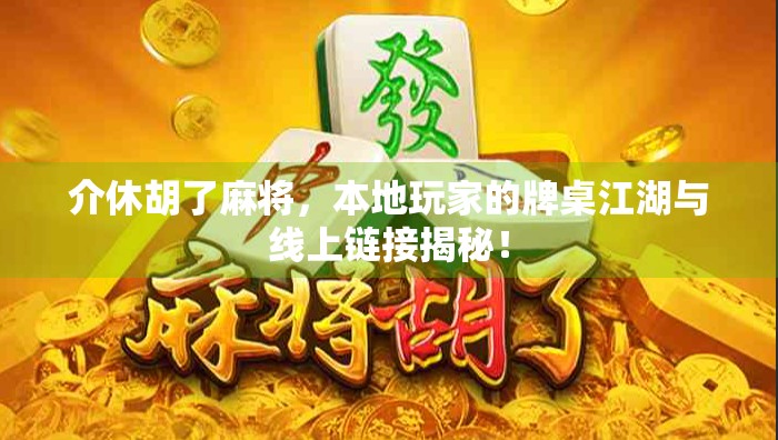 介休胡了麻将,本地玩家的牌桌江湖与线上链接揭秘! 介休胡了麻将,本地玩家的牌桌江湖与线上链接揭秘!