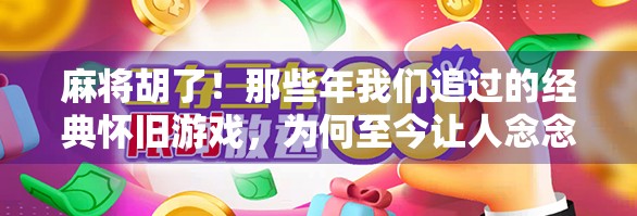 麻将胡了！那些年我们追过的经典怀旧游戏，为何至今让人念念不忘？