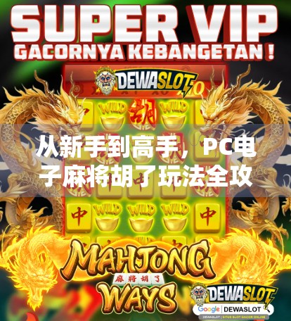 从新手到高手，PC电子麻将胡了玩法全攻略，轻松上手赢大奖！