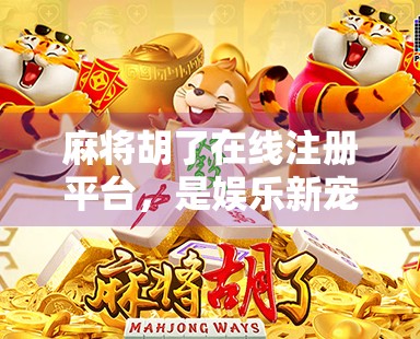 麻将胡了在线注册平台，是娱乐新宠还是陷阱暗藏？