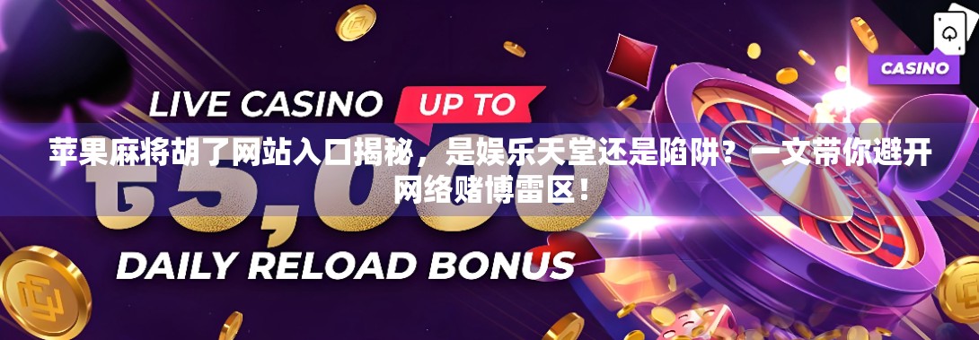 苹果麻将胡了网站入口揭秘，是娱乐天堂还是陷阱？一文带你避开网络赌博雷区！