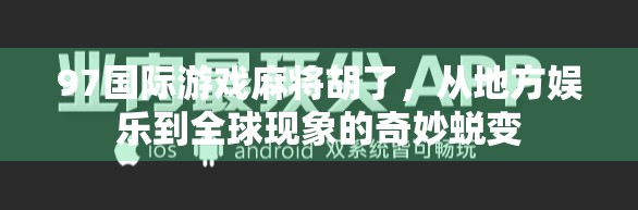 97国际游戏麻将胡了,从地方娱乐到全球现象的奇妙蜕变