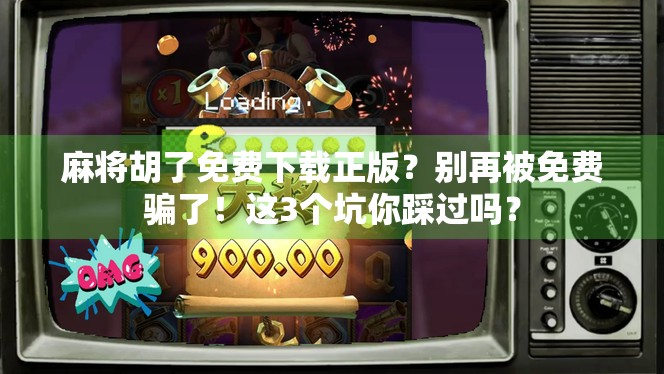 麻将胡了免费下载正版？别再被免费骗了！这3个坑你踩过吗？
