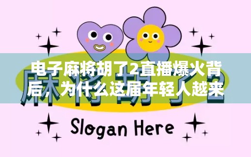 电子麻将胡了2直播爆火背后，为什么这届年轻人越来越爱虚拟牌局？