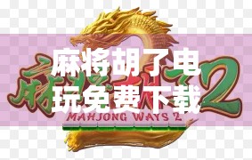 麻将胡了电玩免费下载？小心陷阱！别让免费变成付费陷阱