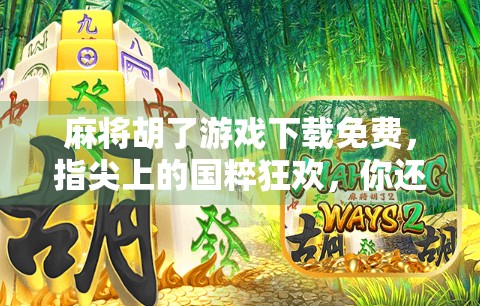 麻将胡了游戏下载免费,指尖上的国粹狂欢,你还在等什么? 麻将胡了游戏下载免费,指尖上的国粹狂欢,你还在等什么?