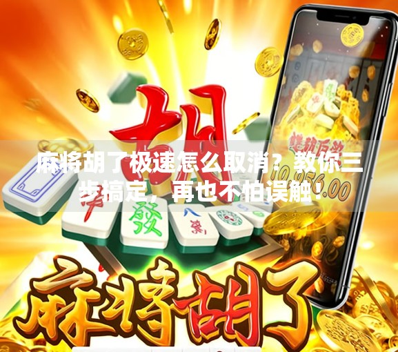 麻将胡了极速怎么取消?教你三步搞定,再也不怕误触! 麻将胡了极速怎么取消?教你三步搞定,再也不怕误触!