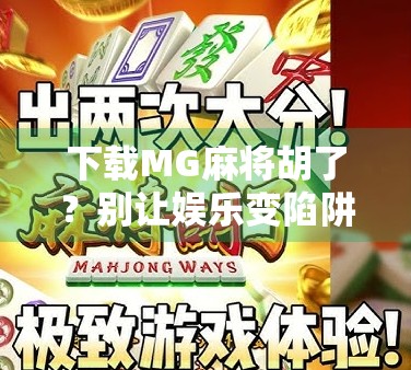 下载MG麻将胡了？别让娱乐变陷阱！新手必看避坑指南！