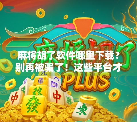 麻将胡了软件哪里下载?别再被骗了!这些平台才靠谱!