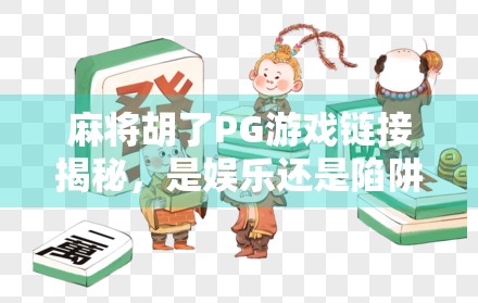 麻将胡了PG游戏链接揭秘,是娱乐还是陷阱?新手必看避坑指南!