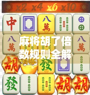 麻将胡了倍数规则全解析，新手必看，高手也需精进！