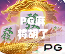 PG麻将胡了技巧攻略，从新手到高手，掌握这5大核心策略稳赢不输！