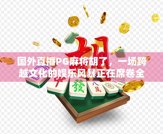 国外直播PG麻将胡了，一场跨越文化的娱乐风暴正在席卷全球