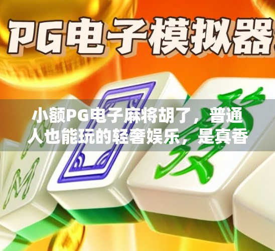 小额PG电子麻将胡了，普通人也能玩的轻奢娱乐，是真香还是陷阱？