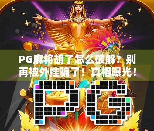PG麻将胡了怎么破解?别再被外挂骗了!真相曝光! PG麻将胡了怎么破解?别再被外挂骗了!真相曝光!