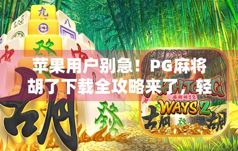 苹果用户别急！PG麻将胡了下载全攻略来了，轻松上手赢大奖！