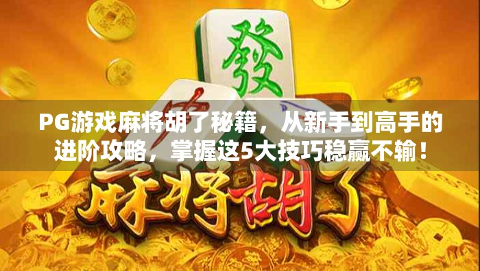 PG游戏麻将胡了秘籍，从新手到高手的进阶攻略，掌握这5大技巧稳赢不输！