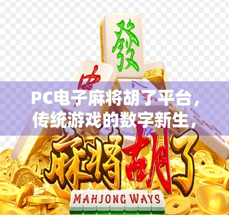 PC电子麻将胡了平台,传统游戏的数字新生,是娱乐升级还是成瘾陷阱? PC电子麻将胡了平台,传统游戏的数字新生,是娱乐升级还是成瘾陷阱?