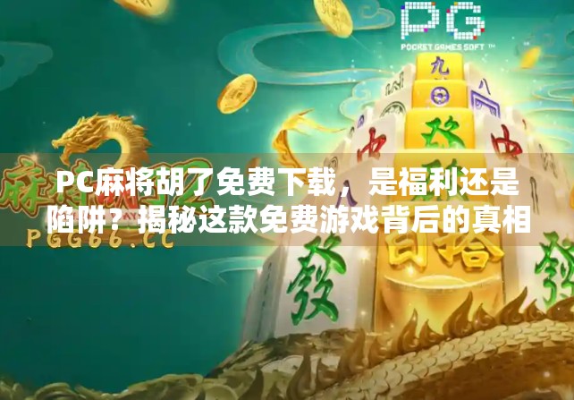 PC麻将胡了免费下载，是福利还是陷阱？揭秘这款免费游戏背后的真相