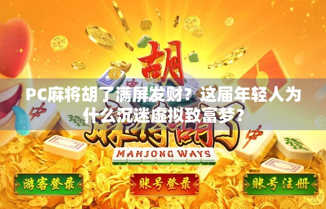 PC麻将胡了满屏发财?这届年轻人为什么沉迷虚拟致富梦? PC麻将胡了满屏发财?这届年轻人为什么沉迷虚拟致富梦?