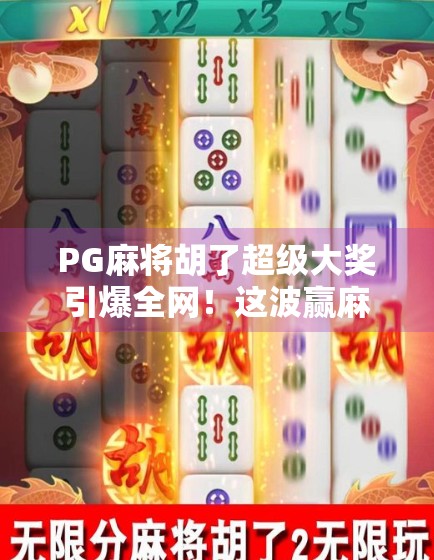 PG麻将胡了超级大奖引爆全网!这波赢麻了的玩家,到底有多离谱? PG麻将胡了超级大奖引爆全网!这波赢麻了的玩家,到底有多离谱?
