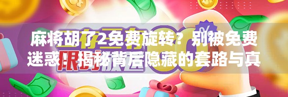 麻将胡了2免费旋转？别被免费迷惑！揭秘背后隐藏的套路与真实体验