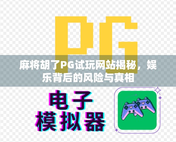 麻将胡了PG试玩网站揭秘，娱乐背后的风险与真相