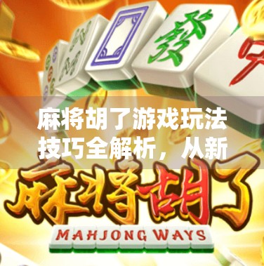 麻将胡了游戏玩法技巧全解析，从新手到高手的进阶之路