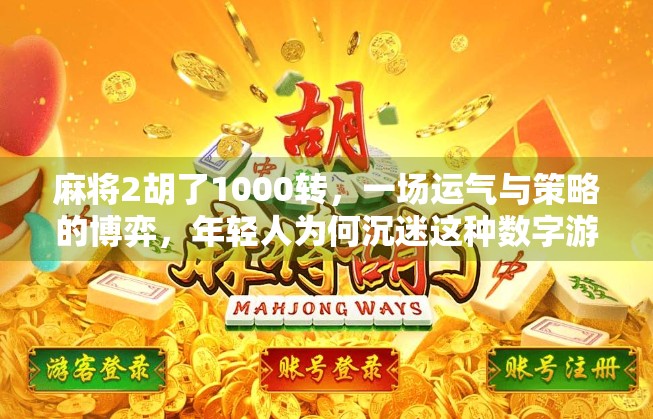 麻将2胡了1000转,一场运气与策略的博弈,年轻人为何沉迷这种数字游戏? 麻将2胡了1000转,一场运气与策略的博弈,年轻人为何沉迷这种数字游戏?