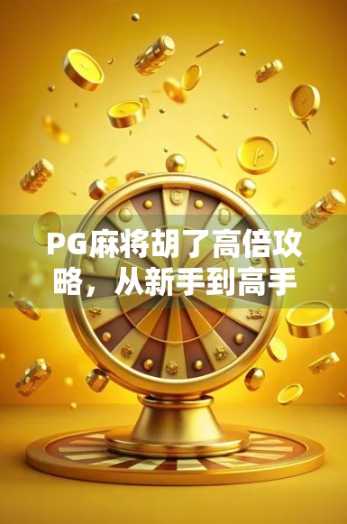 PG麻将胡了高倍攻略，从新手到高手，教你轻松吃胡翻倍赢钱！
