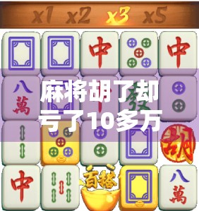 麻将胡了却亏了10多万？一场赢钱局背后的致命陷阱，你中招了吗？